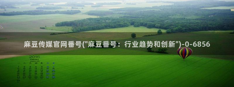 台湾免费麻豆传媒官网:麻豆传媒官网番号(\
