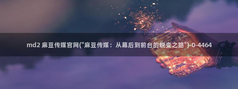麻豆传媒官网18:md2 麻豆传媒官网(\